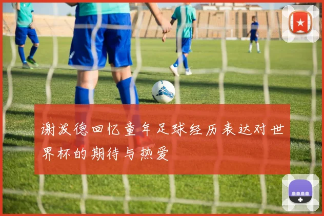 谢泼德回忆童年足球经历表达对世界杯的期待与热爱