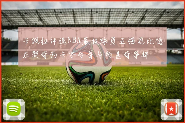 卡佩拉评选NBA最佳球员五强恩比德东契奇西卡字母哥与约基奇争辉