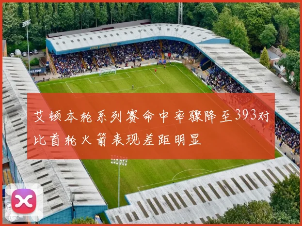 艾顿本轮系列赛命中率骤降至393对比首轮火箭表现差距明显