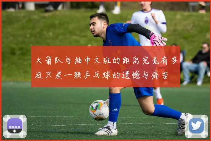 火箭队与抽中文班的距离究竟有多近只差一颗乒乓球的遗憾与痛苦