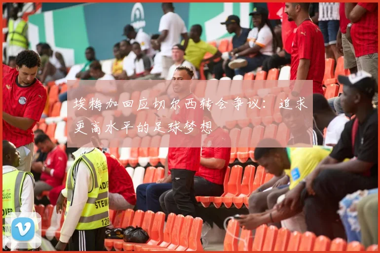 埃梅加回应切尔西转会争议：追求更高水平的足球梦想