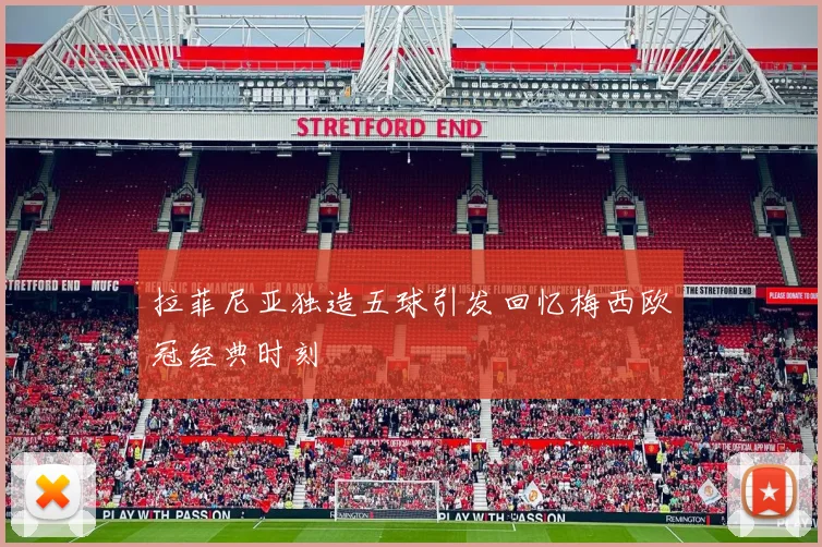 拉菲尼亚独造五球引发回忆梅西欧冠经典时刻