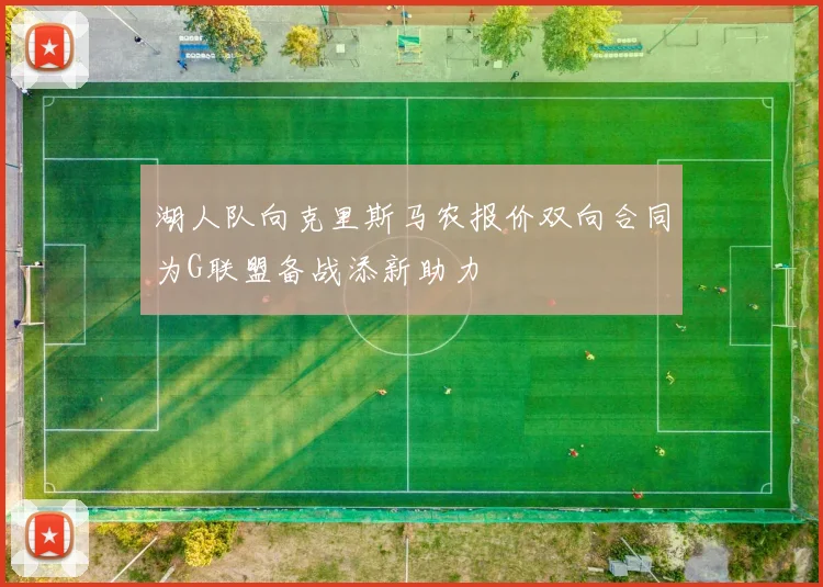 湖人队向克里斯马农报价双向合同为G联盟备战添新助力