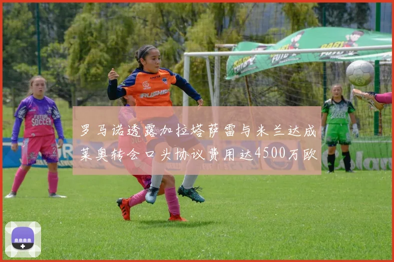 罗马诺透露加拉塔萨雷与米兰达成莱奥转会口头协议费用达4500万欧元