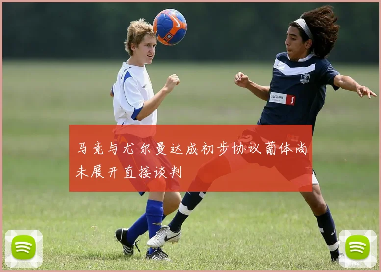 马竞与尤尔曼达成初步协议葡体尚未展开直接谈判