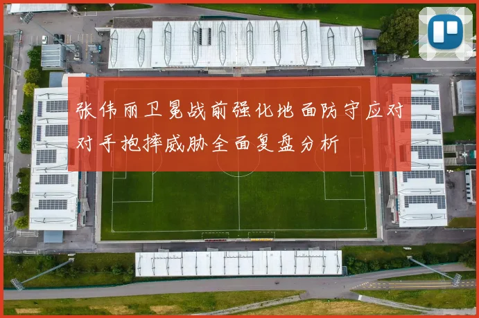 张伟丽卫冕战前强化地面防守应对对手抱摔威胁全面复盘分析