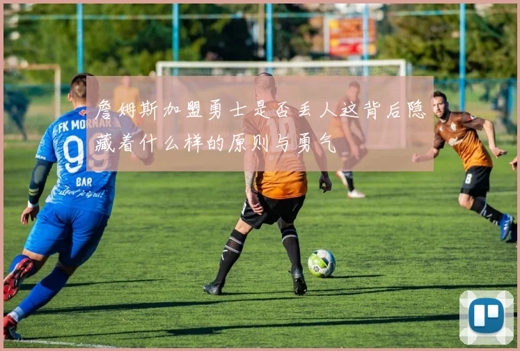 詹姆斯加盟勇士是否丢人这背后隐藏着什么样的原则与勇气