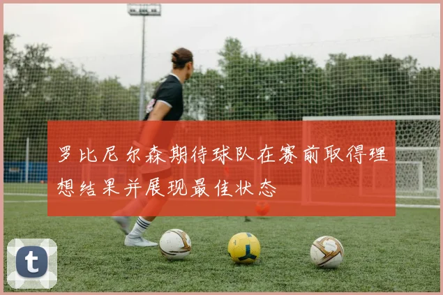 罗比尼尔森期待球队在赛前取得理想结果并展现最佳状态